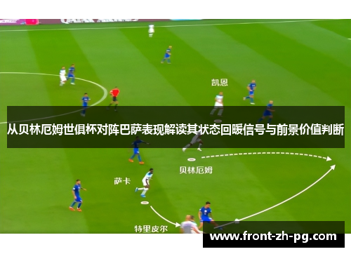 从贝林厄姆世俱杯对阵巴萨表现解读其状态回暖信号与前景价值判断 从贝林厄姆世俱杯对阵巴萨表现解读其状态回暖信号与前景价值判断