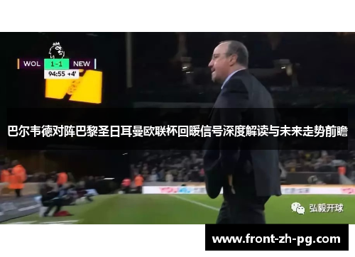 巴尔韦德对阵巴黎圣日耳曼欧联杯回暖信号深度解读与未来走势前瞻 巴尔韦德对阵巴黎圣日耳曼欧联杯回暖信号深度解读与未来走势前瞻