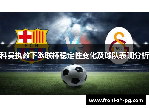 科曼执教下欧联杯稳定性变化及球队表现分析 科曼执教下欧联杯稳定性变化及球队表现分析