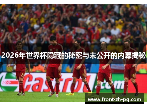 2026年世界杯隐藏的秘密与未公开的内幕揭秘
