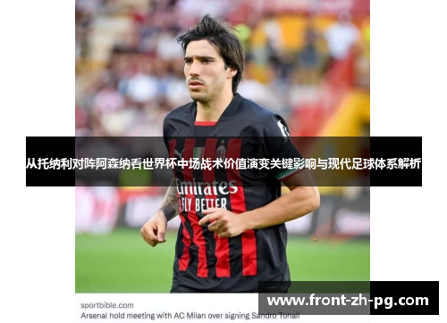 从托纳利对阵阿森纳看世界杯中场战术价值演变关键影响与现代足球体系解析