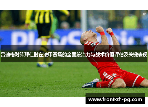 吕迪格对阵拜仁时在法甲赛场的全面统治力与战术价值评估及关键表现 吕迪格对阵拜仁时在法甲赛场的全面统治力与战术价值评估及关键表现