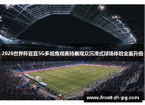 2026世界杯官宣5G多视角观赛持票观众沉浸式球场体验全面升级 2026世界杯官宣5G多视角观赛持票观众沉浸式球场体验全面升级