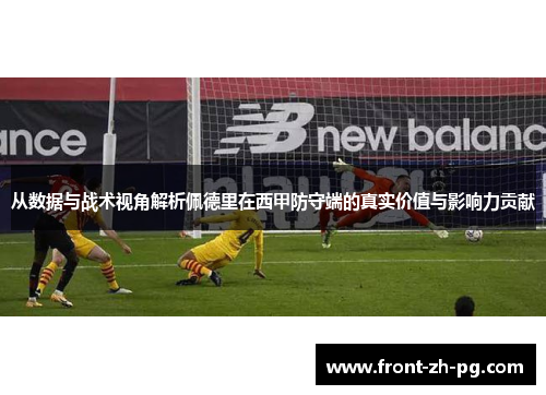 从数据与战术视角解析佩德里在西甲防守端的真实价值与影响力贡献 从数据与战术视角解析佩德里在西甲防守端的真实价值与影响力贡献