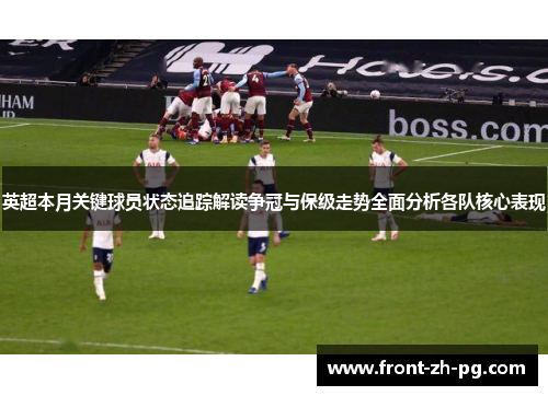 英超本月关键球员状态追踪解读争冠与保级走势全面分析各队核心表现