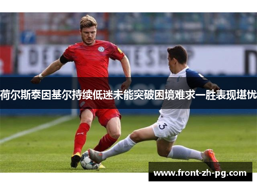 荷尔斯泰因基尔持续低迷未能突破困境难求一胜表现堪忧