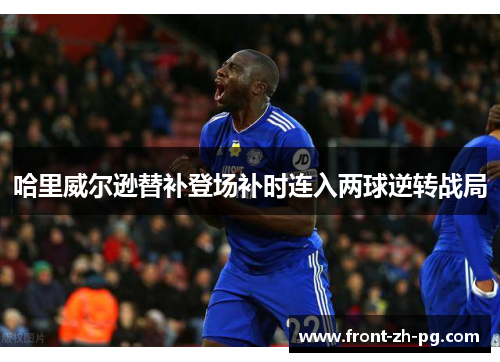 哈里威尔逊替补登场补时连入两球逆转战局