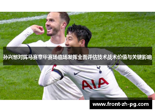 孙兴慜对阵马赛意甲赛场临场发挥全面评估技术战术价值与关键影响