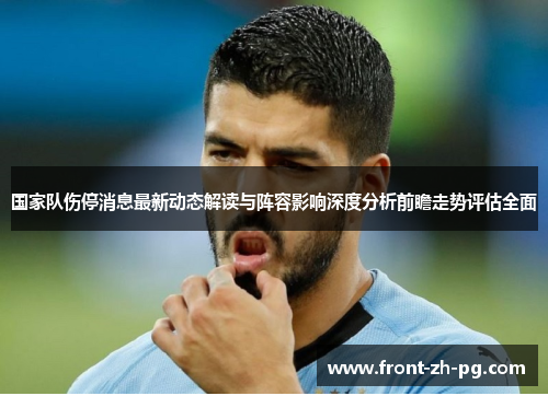 国家队伤停消息最新动态解读与阵容影响深度分析前瞻走势评估全面