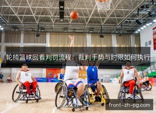轮椅篮球回看判罚流程：裁判手势与时限如何执行
