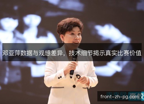 邓亚萍数据与观感差异，技术细节揭示真实比赛价值