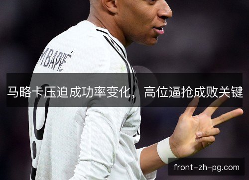 马略卡压迫成功率变化,高位逼抢成败关键 马略卡压迫成功率变化,高位逼抢成败关键