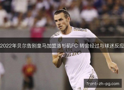 2022年贝尔告别皇马加盟洛杉矶FC 转会经过与球迷反应